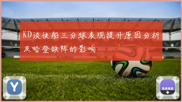 KD谈快船三分球表现提升原因分析及哈登缺阵的影响