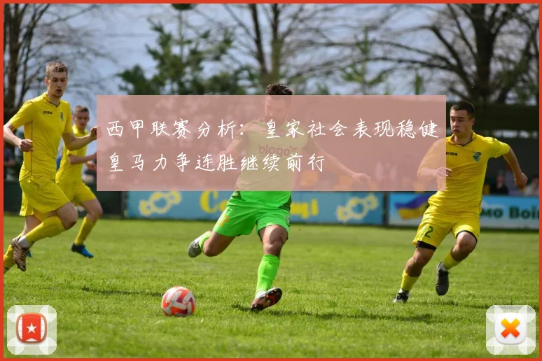 西甲联赛分析：皇家社会表现稳健皇马力争连胜继续前行
