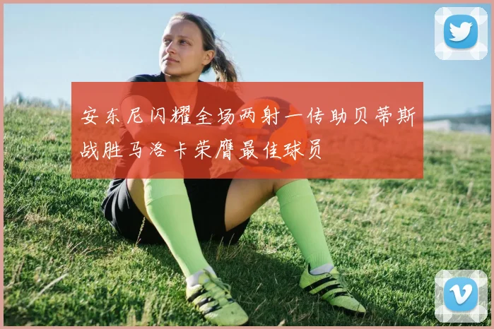 安东尼闪耀全场两射一传助贝蒂斯战胜马洛卡荣膺最佳球员
