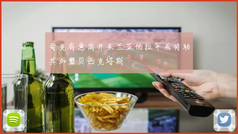 奇克有意离开米兰亚伯拉罕或将助其加盟贝西克塔斯
