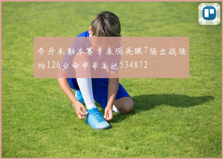 乔丹米勒本赛季表现亮眼7场出战场均126分命中率高达534872