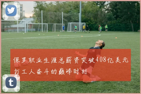 保罗职业生涯总薪资突破408亿美元打工人奋斗的巅峰时刻