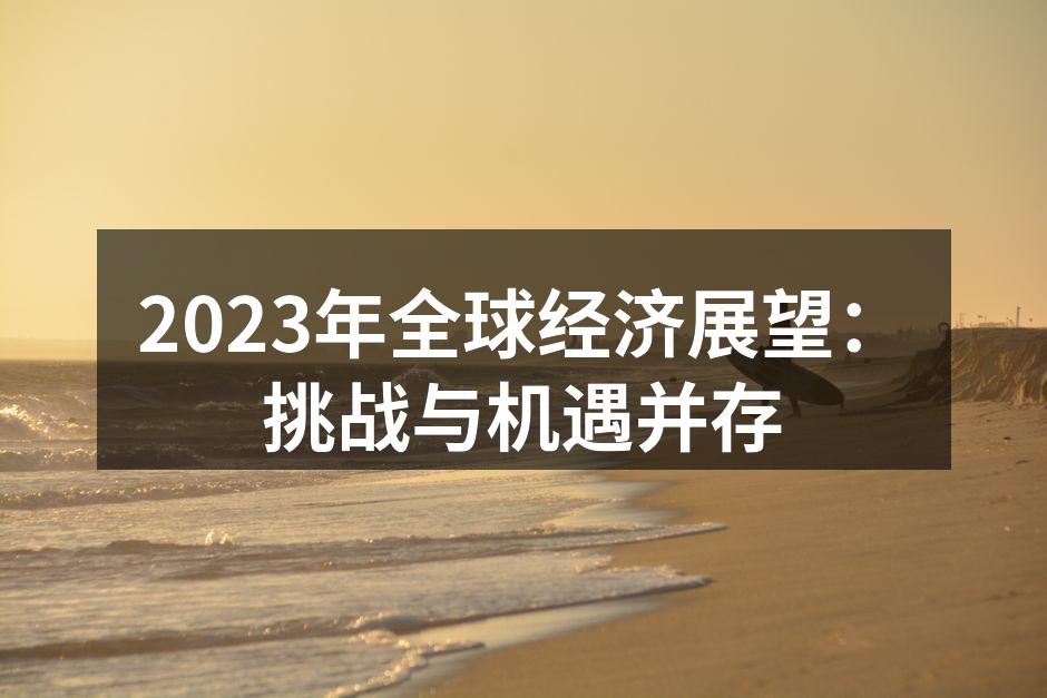 2023年全球经济展望：挑战与机遇并存